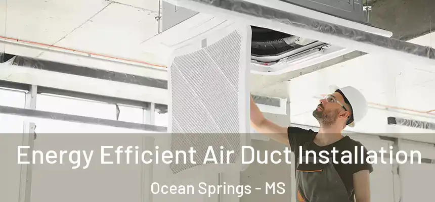  Energy Efficient Air Duct Installation Ocean Springs - MS